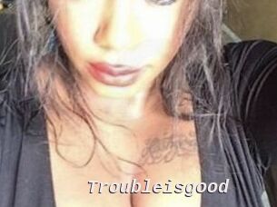 Troubleisgood