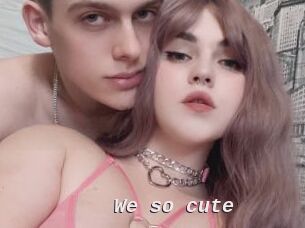 We_so_cute
